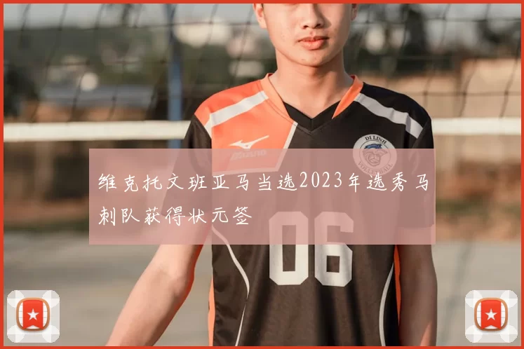 维克托文班亚马当选2023年选秀马刺队获得状元签