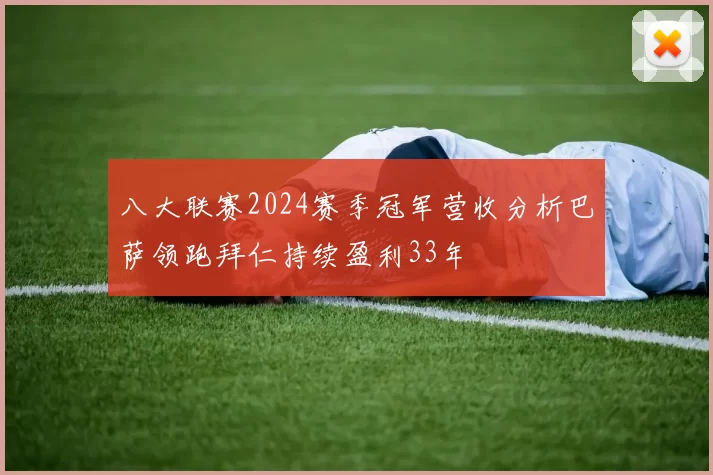 八大联赛2024赛季冠军营收分析巴萨领跑拜仁持续盈利33年