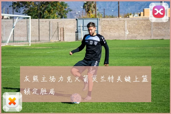 灰熊主场力克火箭莫兰特关键上篮锁定胜局