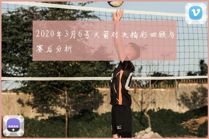 2020年3月6号火箭对决精彩回顾与赛后分析