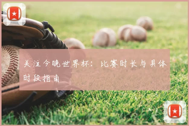 关注今晚世界杯:比赛时长与具体时段指南