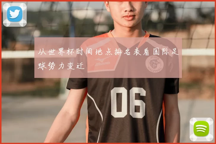 从世界杯时间地点排名表看国际足球势力变迁
