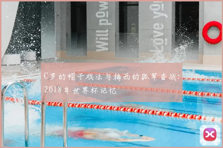 C罗的帽子戏法与梅西的孤军奋战:2018年世界杯记忆
