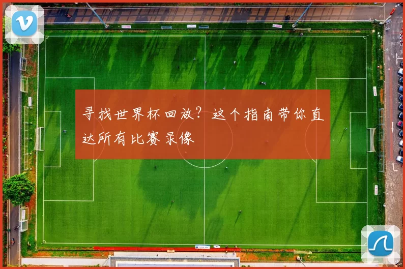 寻找世界杯回放?这个指南带你直达所有比赛录像