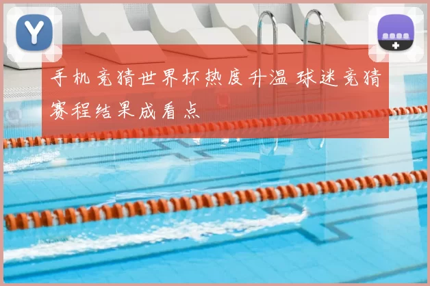 手机竞猜世界杯热度升温 球迷竞猜赛程结果成看点