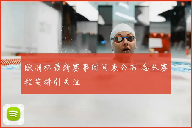 欧洲杯最新赛事时间表公布 各队赛程安排引关注
