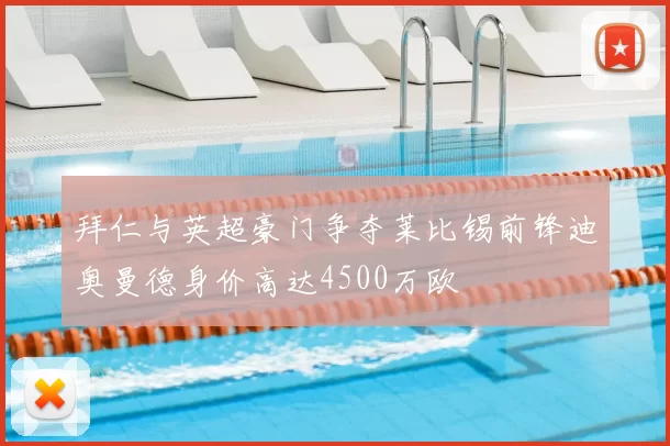 拜仁与英超豪门争夺莱比锡前锋迪奥曼德身价高达4500万欧