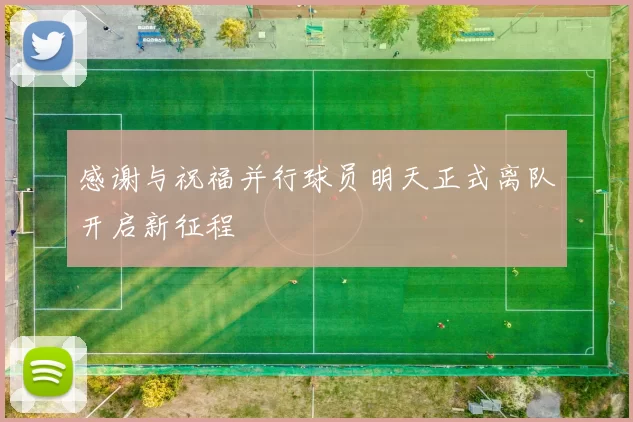 感谢与祝福并行球员明天正式离队开启新征程