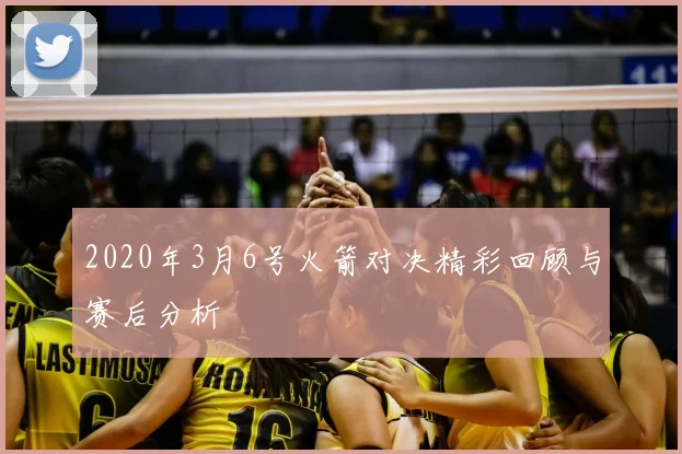 2020年3月6号火箭对决精彩回顾与赛后分析