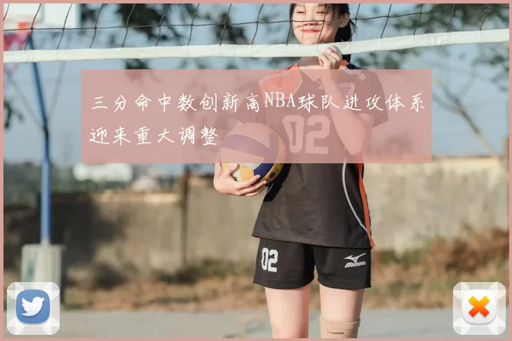 三分命中数创新高NBA球队进攻体系迎来重大调整