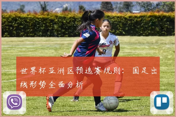 世界杯亚洲区预选赛规则：国足出线形势全面分析