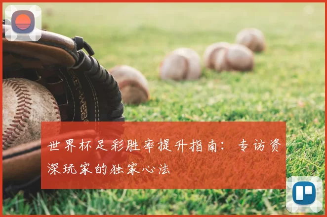 世界杯足彩胜率提升指南:专访资深玩家的独家心法