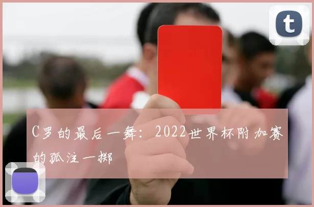 C罗的最后一舞:2022世界杯附加赛的孤注一掷