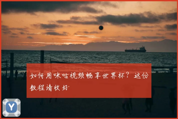 如何用咪咕视频畅享世界杯？这份教程请收好