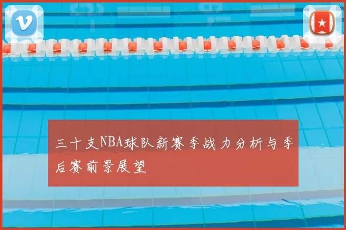 三十支NBA球队新赛季战力分析与季后赛前景展望