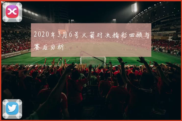 2020年3月6号火箭对决精彩回顾与赛后分析