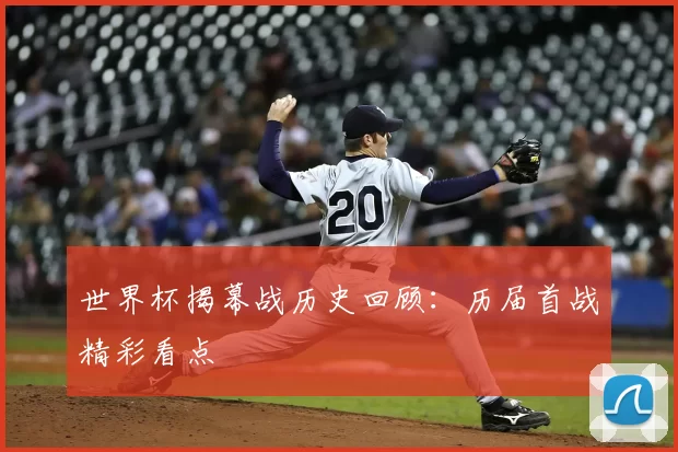 世界杯揭幕战历史回顾:历届首战精彩看点