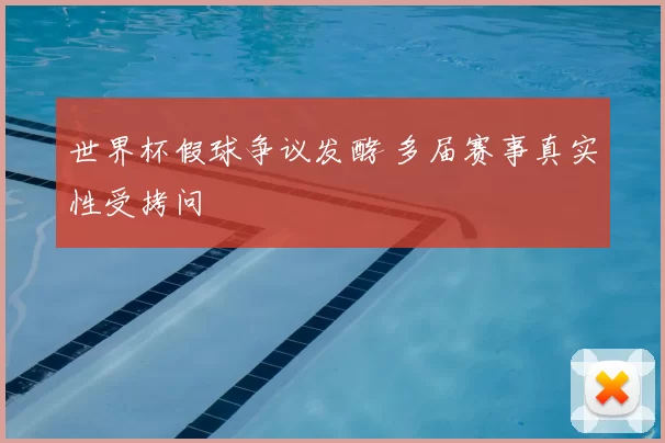 世界杯假球争议发酵 多届赛事真实性受拷问