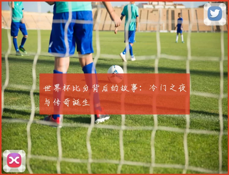 世界杯比分背后的故事:冷门之夜与传奇诞生