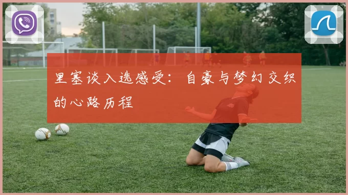 里塞谈入选感受：自豪与梦幻交织的心路历程