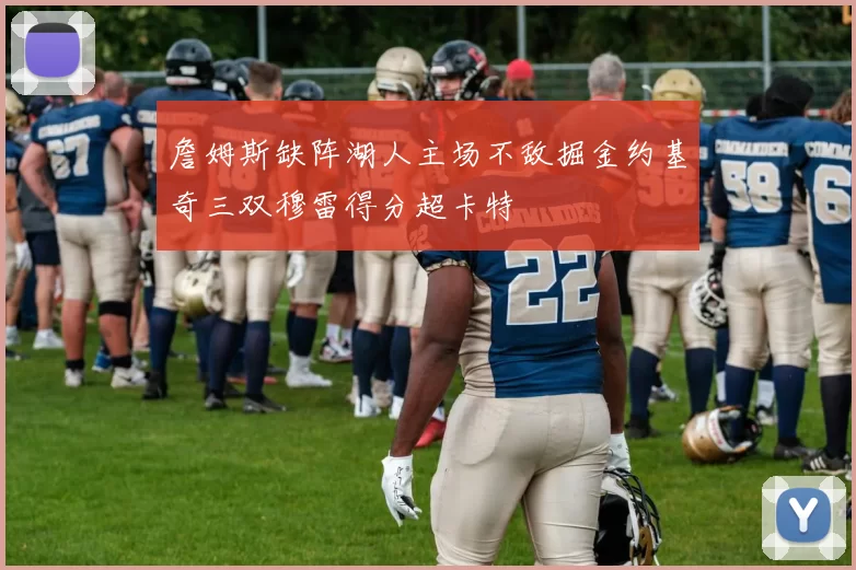 詹姆斯缺阵湖人主场不敌掘金约基奇三双穆雷得分超卡特