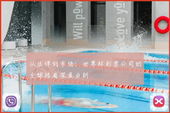 从法律到市场:世界杯彩票公司的全球格局深度分析
