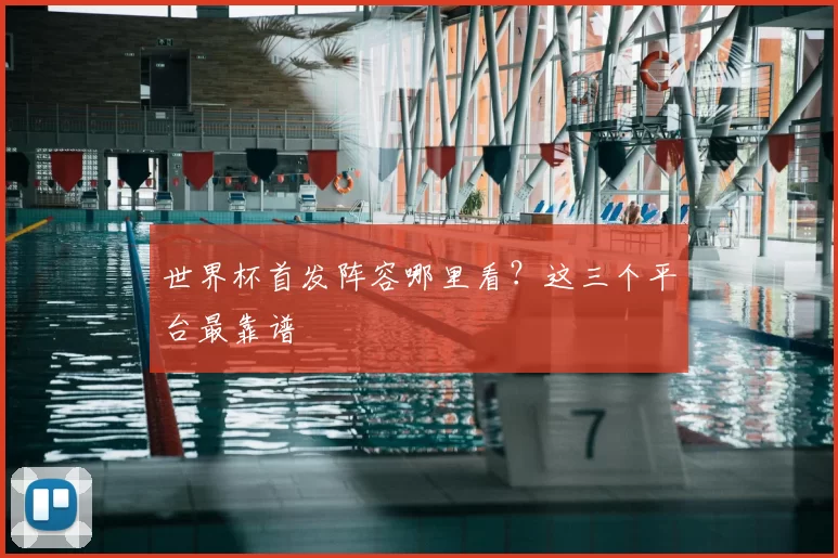 世界杯首发阵容哪里看？这三个平台最靠谱