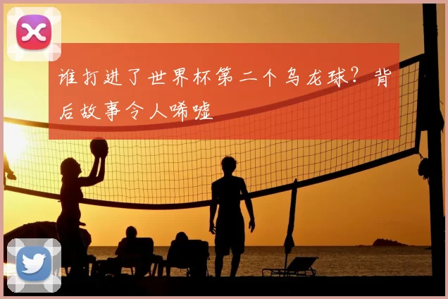 谁打进了世界杯第二个乌龙球?背后故事令人唏嘘