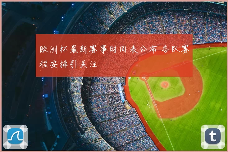 欧洲杯最新赛事时间表公布 各队赛程安排引关注