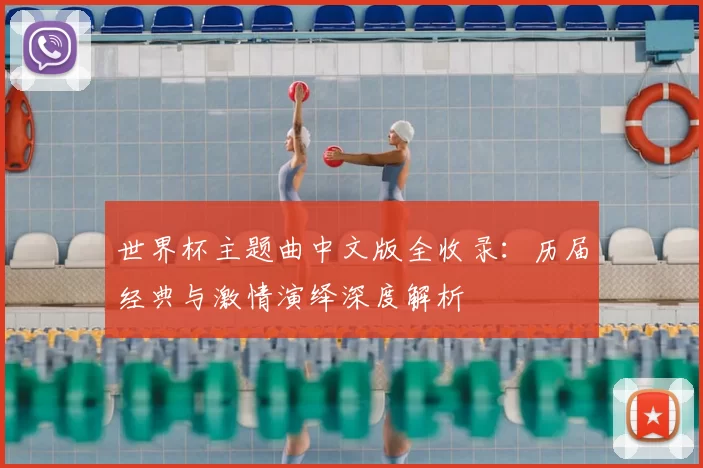 世界杯主题曲中文版全收录:历届经典与激情演绎深度解析