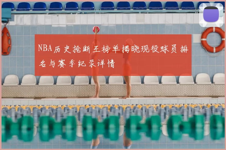 NBA历史抢断王榜单揭晓现役球员排名与赛季纪录详情