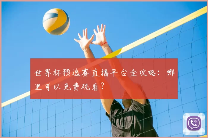世界杯预选赛直播平台全攻略:哪里可以免费观看?