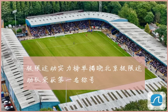 极限运动实力榜单揭晓北京极限运动队荣获第一名称号