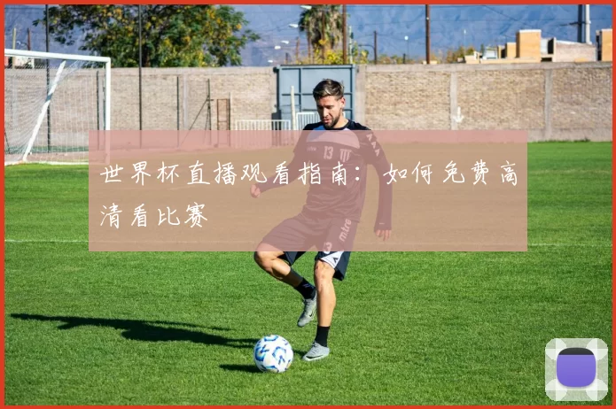 世界杯直播观看指南:如何免费高清看比赛