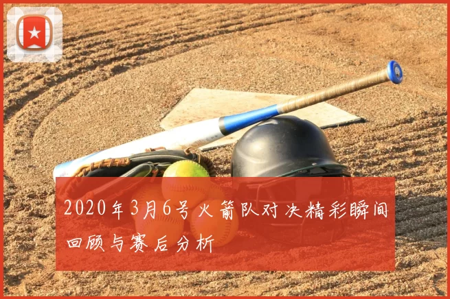 2020年3月6号火箭队对决精彩瞬间回顾与赛后分析