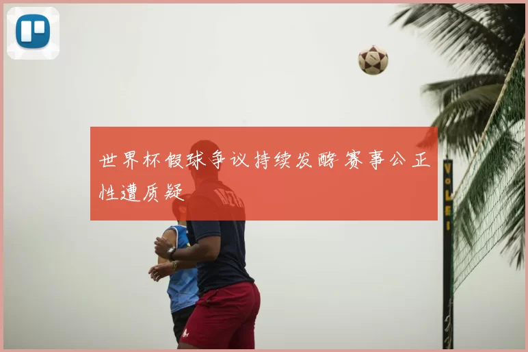 世界杯假球争议持续发酵 赛事公正性遭质疑