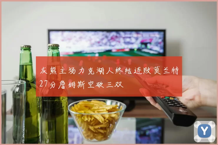 灰熊主场力克湖人终结连败莫兰特27分詹姆斯空砍三双