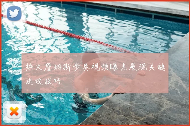热火詹姆斯步奏视频曝光展现关键进攻技巧