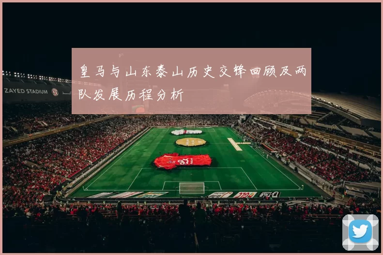 皇马与山东泰山历史交锋回顾及两队发展历程分析