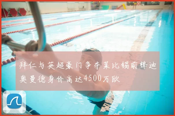 拜仁与英超豪门争夺莱比锡前锋迪奥曼德身价高达4500万欧