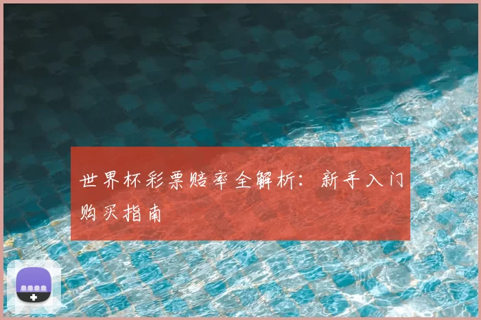 世界杯彩票赔率全解析:新手入门购买指南