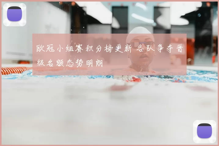 欧冠小组赛积分榜更新 各队争夺晋级名额态势明朗