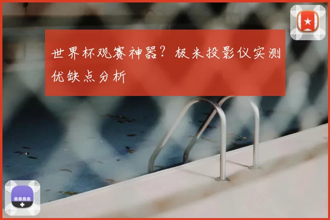世界杯观赛神器?极米投影仪实测优缺点分析