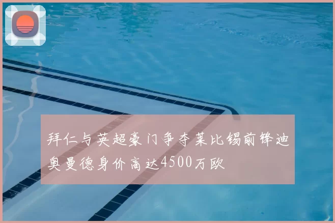 拜仁与英超豪门争夺莱比锡前锋迪奥曼德身价高达4500万欧