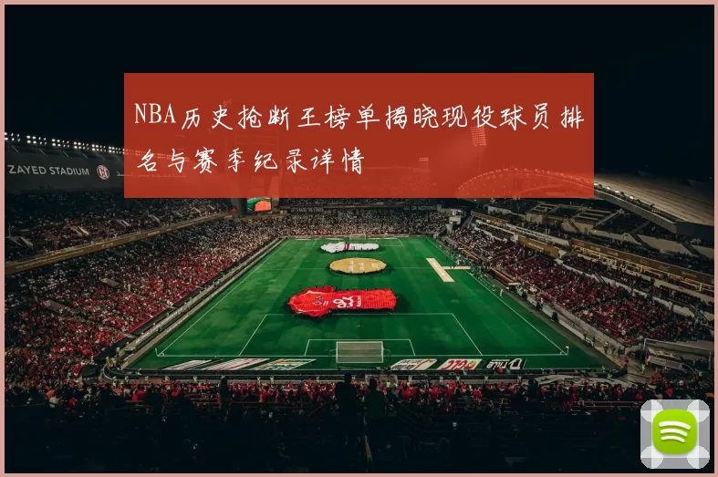 NBA历史抢断王榜单揭晓现役球员排名与赛季纪录详情