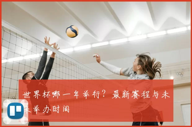 世界杯哪一年举行?最新赛程与未来举办时间