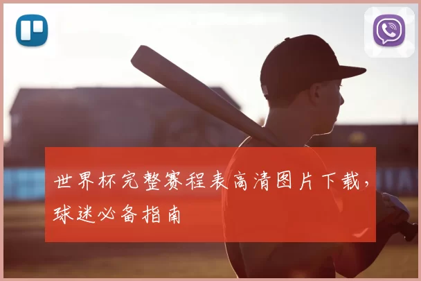 世界杯完整赛程表高清图片下载,球迷必备指南