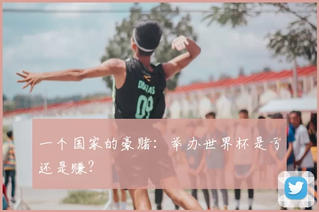一个国家的豪赌:举办世界杯是亏还是赚?