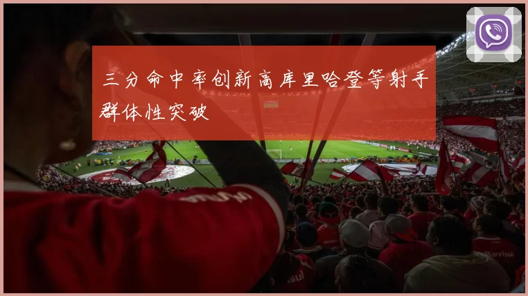 三分命中率创新高库里哈登等射手群体性突破