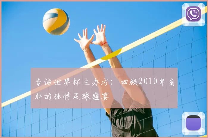 专访世界杯主办方:回顾2010年南非的独特足球盛宴
